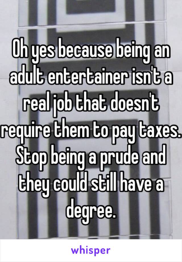 Oh yes because being an adult entertainer isn't a real job that doesn't  require them to pay taxes. Stop being a prude and they could still have a degree.