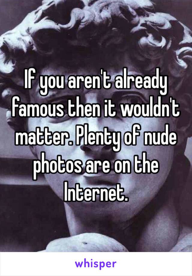 If you aren't already famous then it wouldn't matter. Plenty of nude photos are on the Internet.