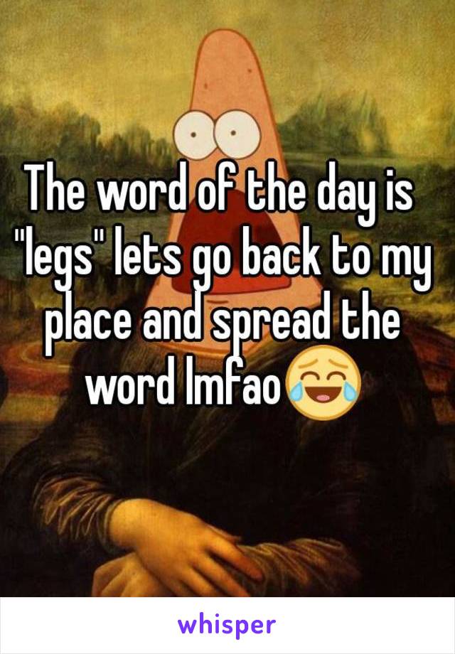 The word of the day is "legs" lets go back to my place and spread the word lmfao😂