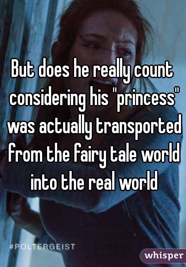 But does he really count considering his "princess" was actually transported from the fairy tale world into the real world