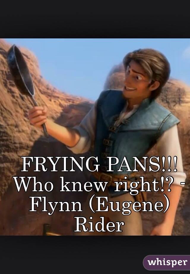 FRYING PANS!!! Who knew right!? - Flynn (Eugene) Rider