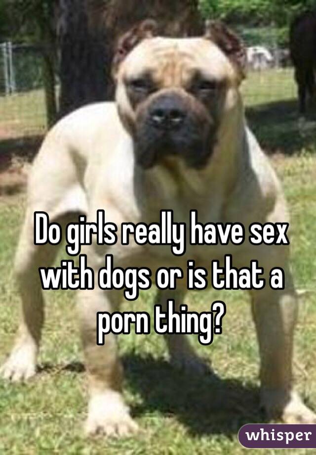 Do girls really have sex with dogs or is that a porn thing?