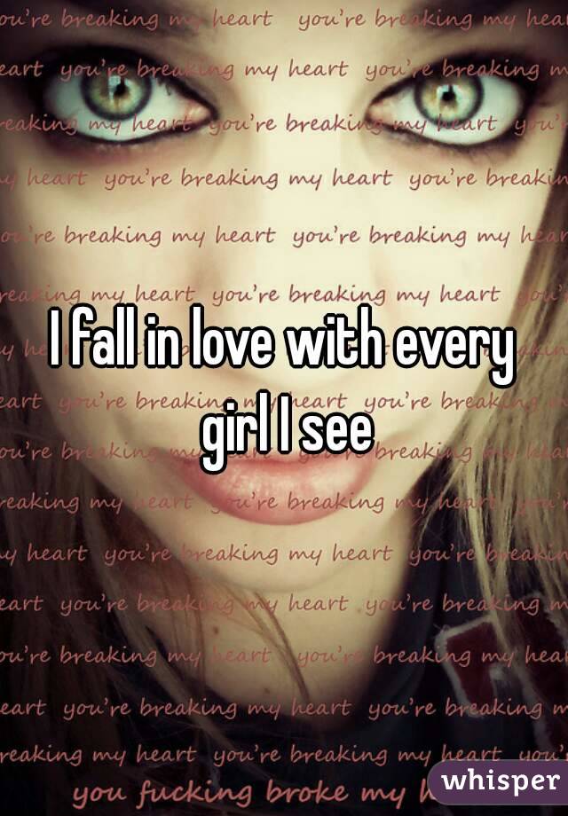 I fall in love with every girl I see