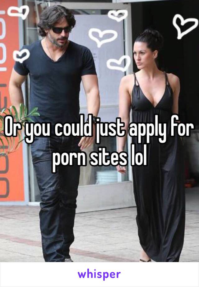 Or you could just apply for porn sites lol