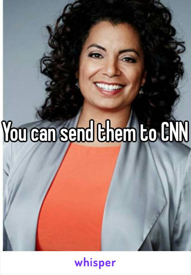 You can send them to CNN