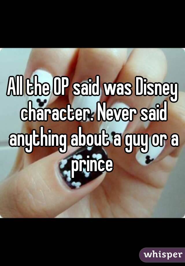 All the OP said was Disney character. Never said anything about a guy or a prince 