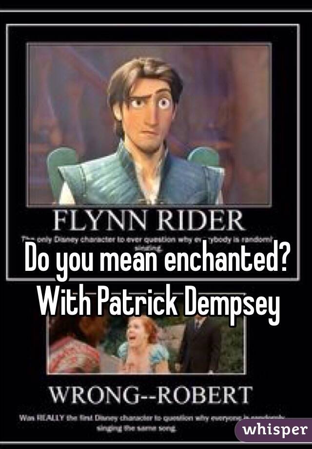 Do you mean enchanted? With Patrick Dempsey 