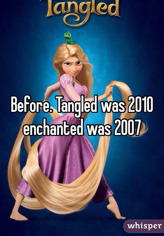 Before. Tangled was 2010 enchanted was 2007