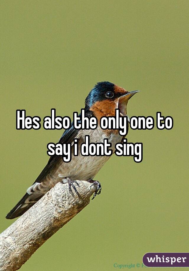 Hes also the only one to say i dont sing 