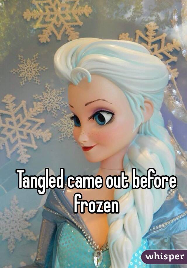 Tangled came out before frozen