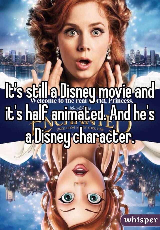 It's still a Disney movie and it's half animated. And he's a Disney character.