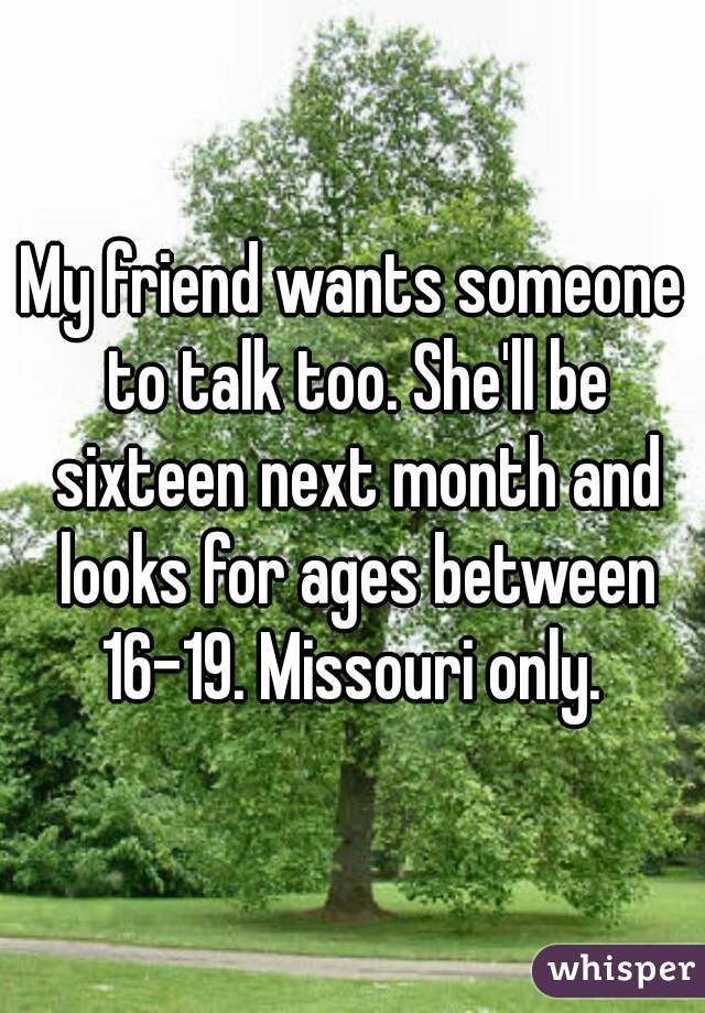 My friend wants someone to talk too. She'll be sixteen next month and looks for ages between 16-19. Missouri only. 