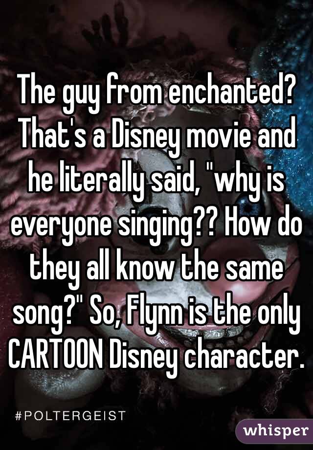 The guy from enchanted? That's a Disney movie and he literally said, "why is everyone singing?? How do they all know the same song?" So, Flynn is the only CARTOON Disney character. 