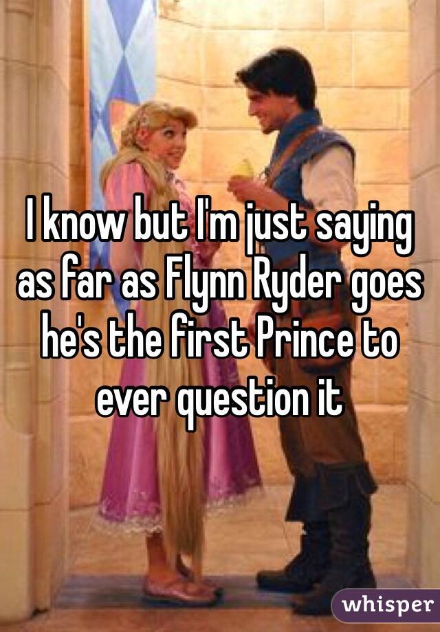 I know but I'm just saying as far as Flynn Ryder goes he's the first Prince to ever question it