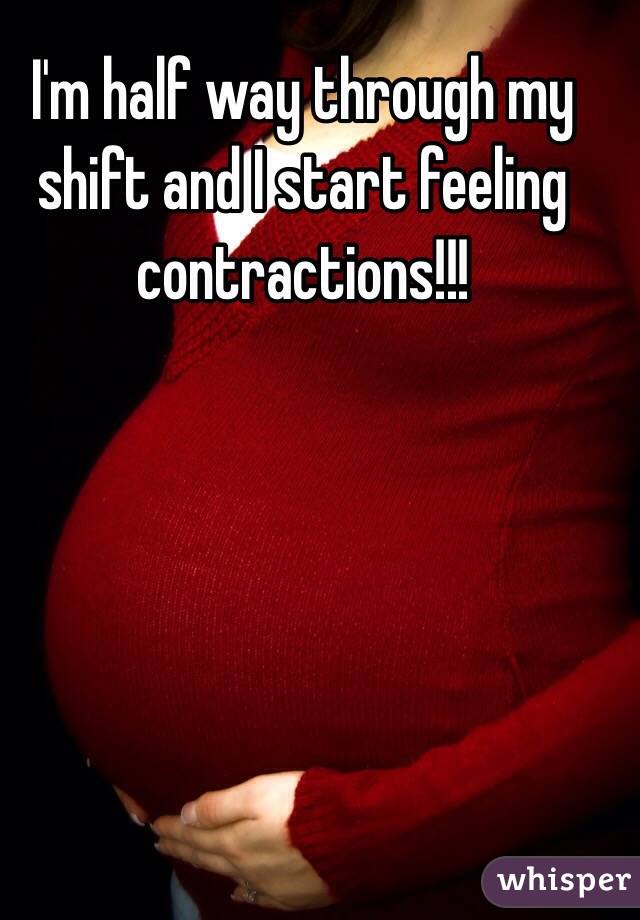 I'm half way through my shift and I start feeling contractions!!! 