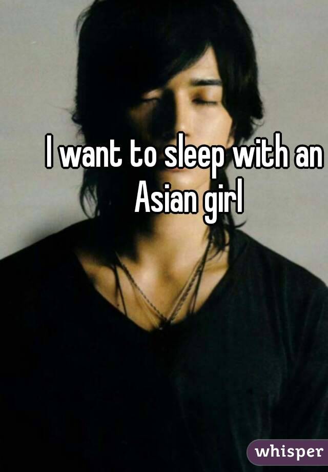 I want to sleep with an Asian girl