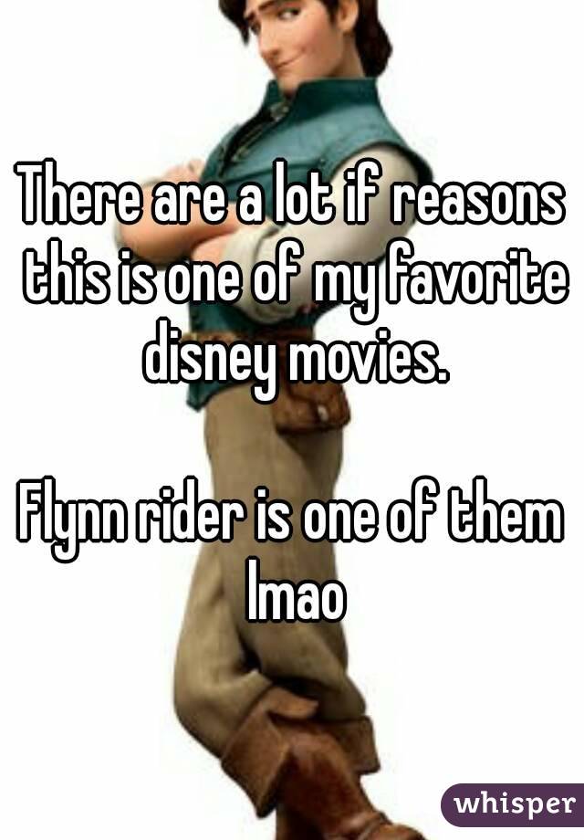 There are a lot if reasons this is one of my favorite disney movies.

Flynn rider is one of them lmao