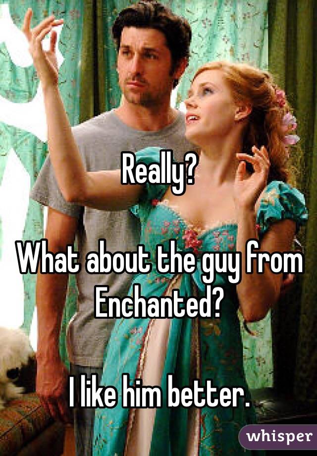 Really? 

What about the guy from Enchanted? 

I like him better. 