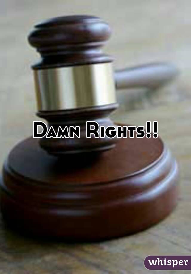 Damn Rights!!