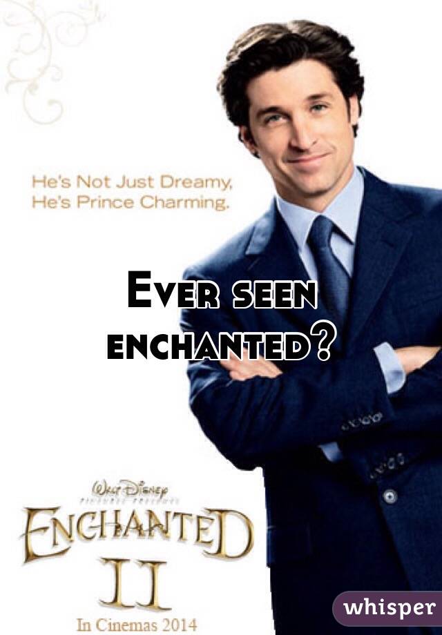 Ever seen enchanted?
