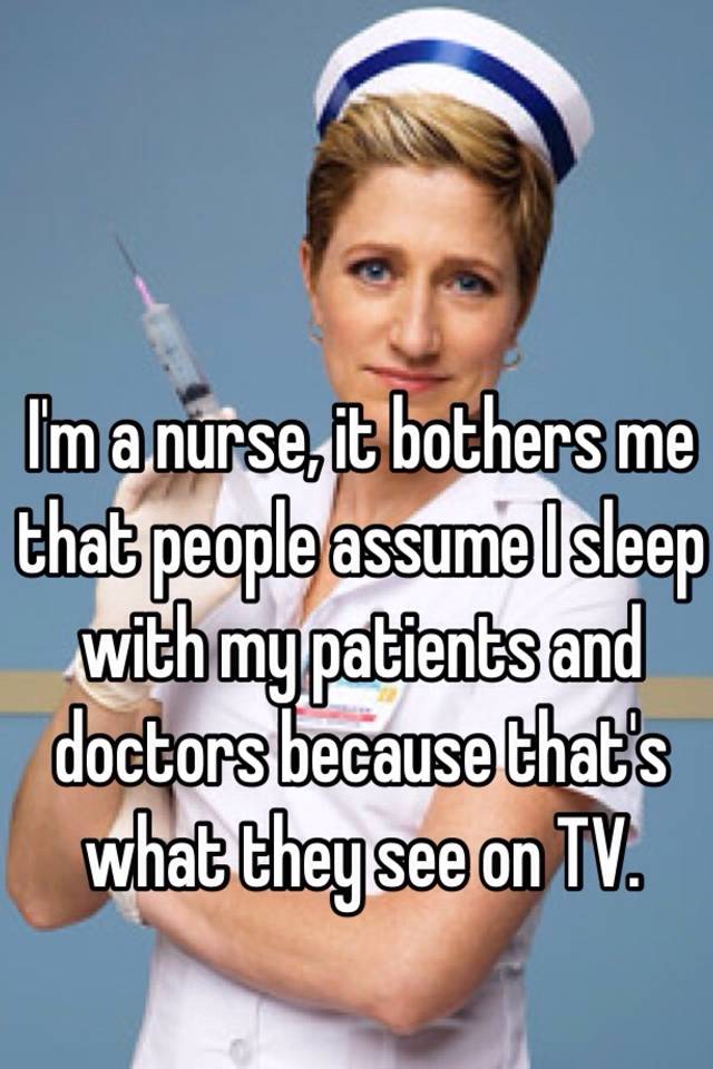 i-m-a-nurse-it-bothers-me-that-people-assume-i-sleep-with-my-patients