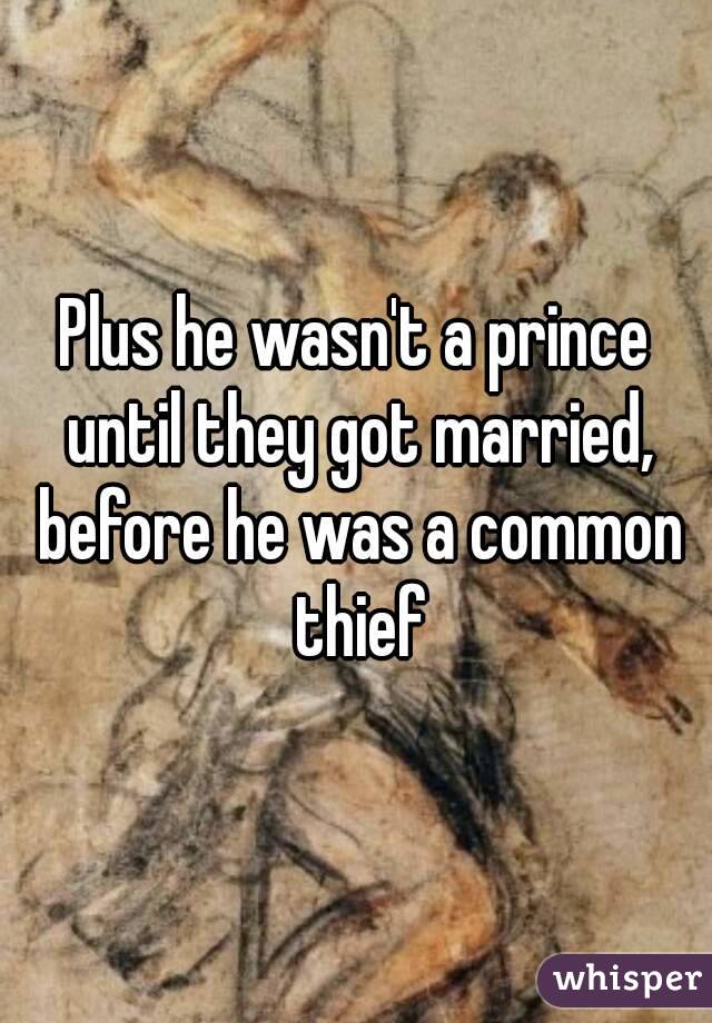 Plus he wasn't a prince until they got married, before he was a common thief