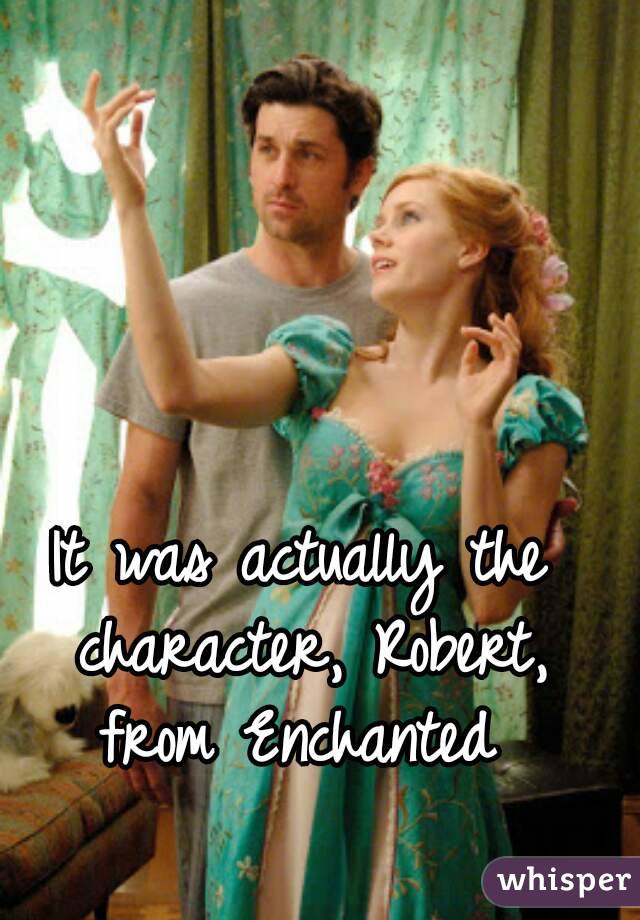 It was actually the character, Robert, from Enchanted 