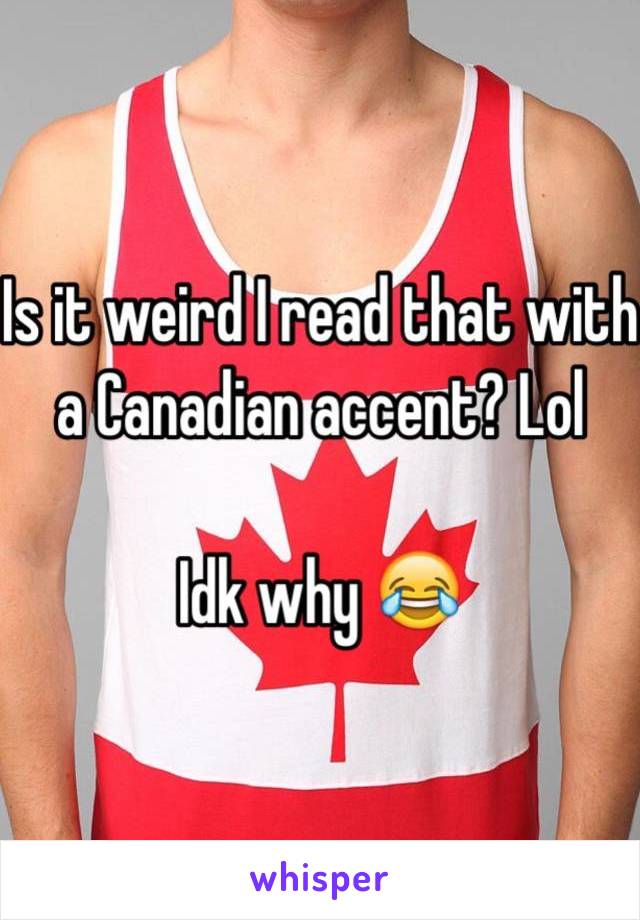 Is it weird I read that with a Canadian accent? Lol

Idk why 😂