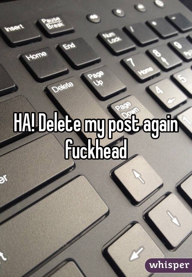 HA! Delete my post again fuckhead