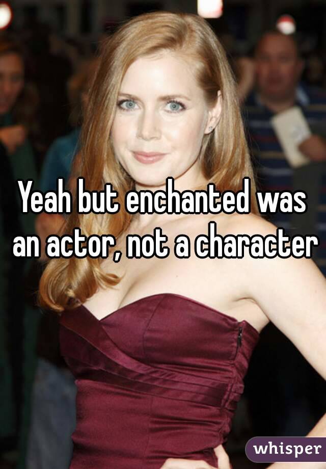 Yeah but enchanted was an actor, not a character