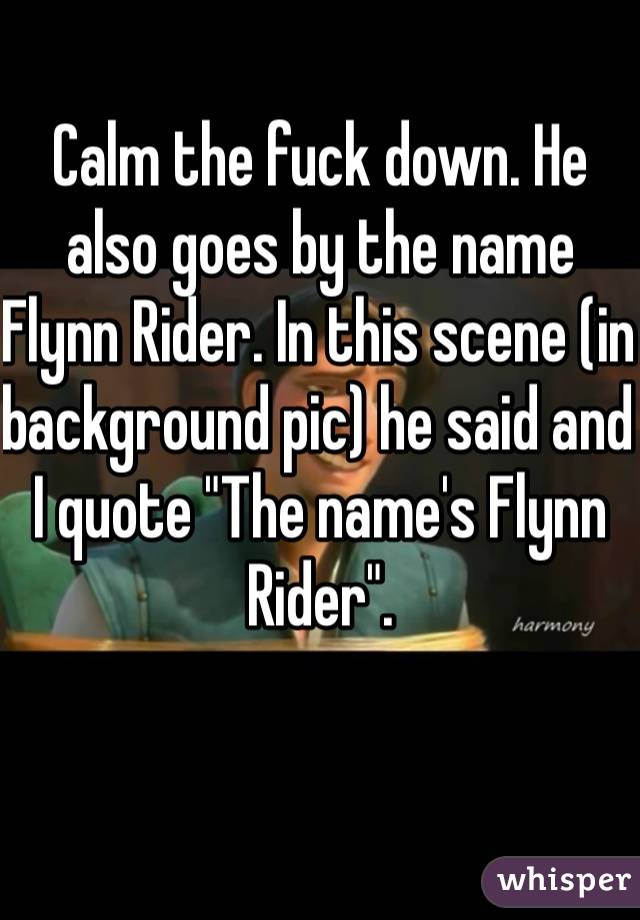 Calm the fuck down. He also goes by the name Flynn Rider. In this scene (in background pic) he said and I quote "The name's Flynn Rider".