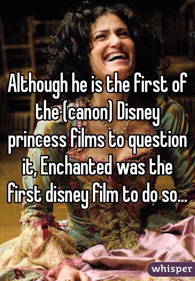 Although he is the first of the (canon) Disney princess films to question it, Enchanted was the first disney film to do so…