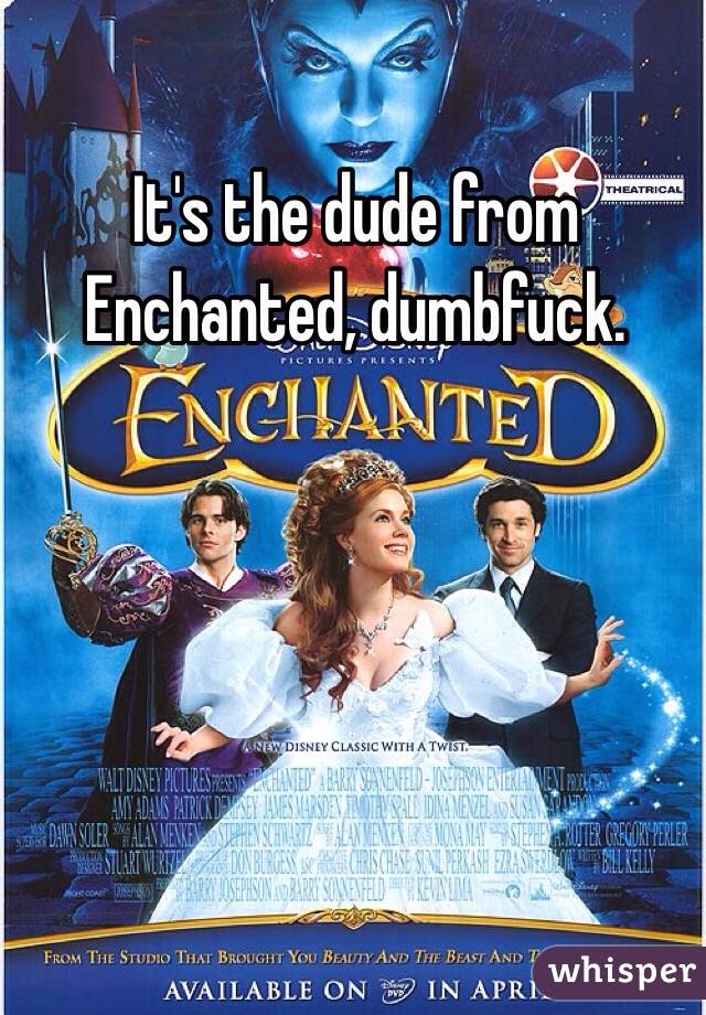 It's the dude from Enchanted, dumbfuck. 