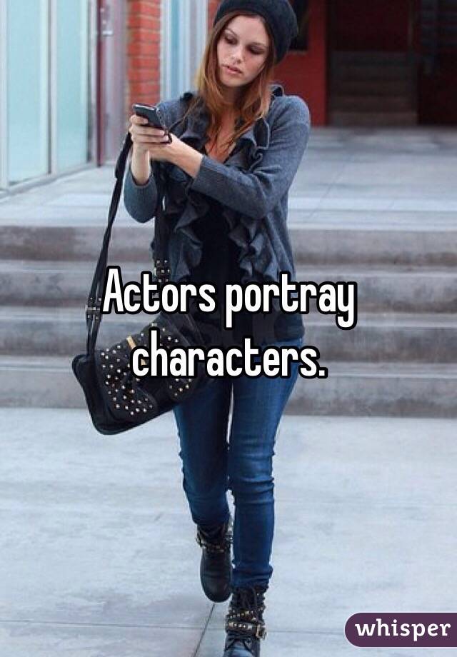 Actors portray characters. 