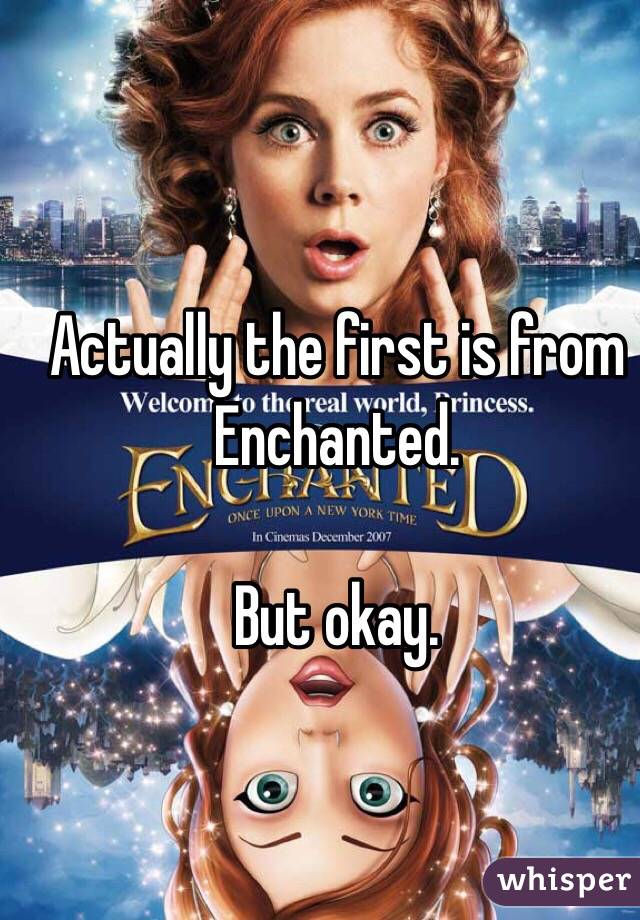 Actually the first is from Enchanted.

But okay.