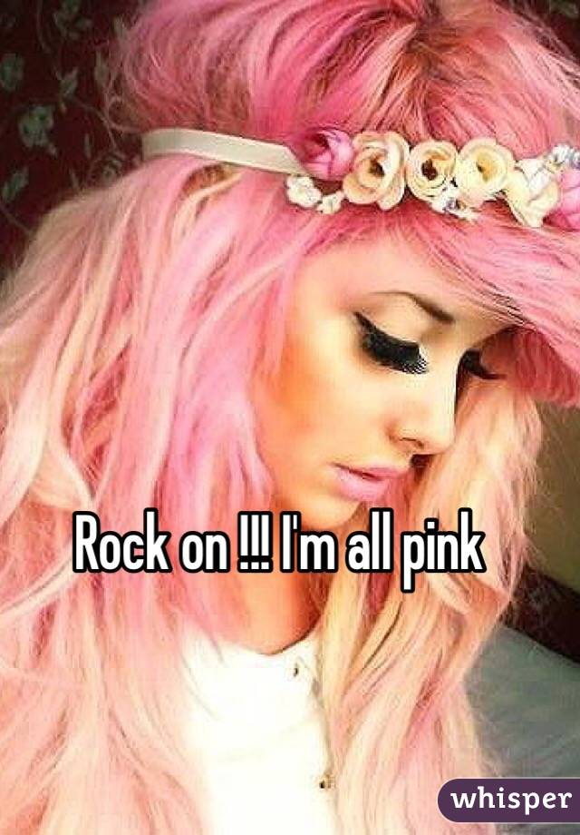 Rock on !!! I'm all pink 