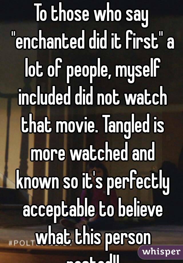 To those who say "enchanted did it first" a lot of people, myself included did not watch that movie. Tangled is more watched and known so it's perfectly acceptable to believe what this person posted!!