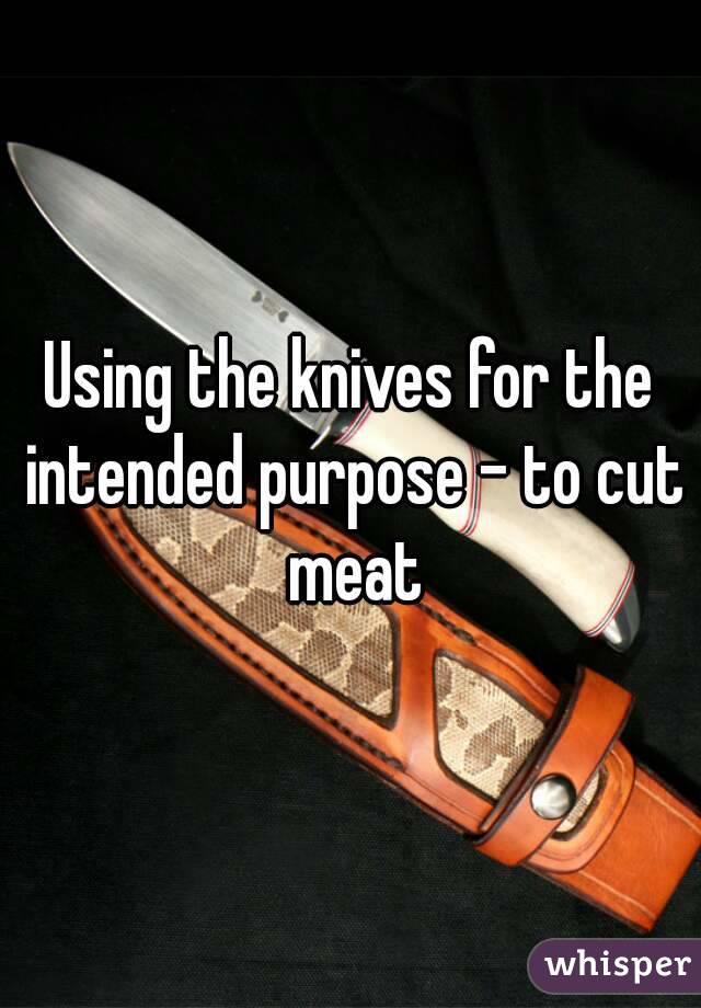 Using the knives for the intended purpose - to cut meat