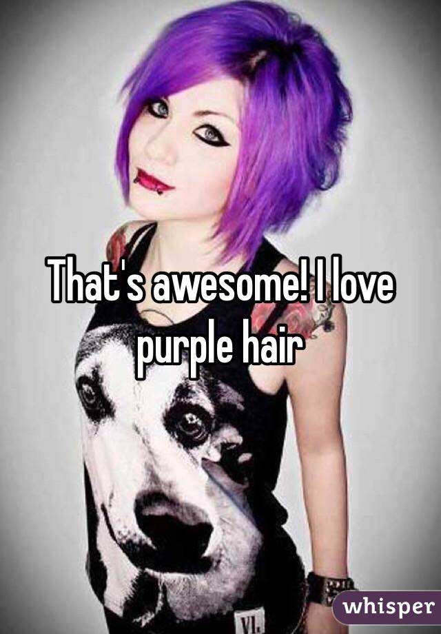 That's awesome! I love purple hair