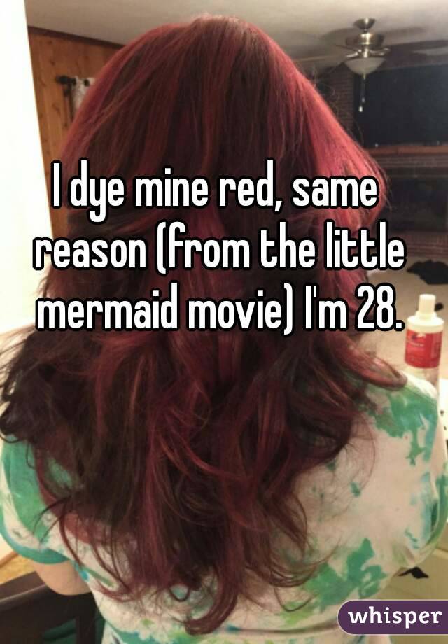 I dye mine red, same reason (from the little mermaid movie) I'm 28.