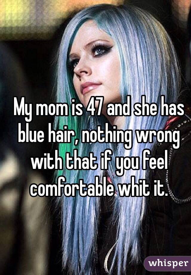 My mom is 47 and she has blue hair, nothing wrong with that if you feel comfortable whit it.