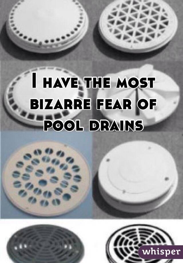 I have the most bizarre fear of 
pool drains