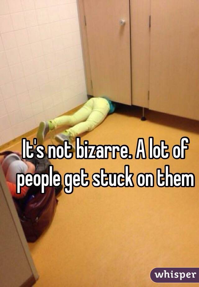 It's not bizarre. A lot of people get stuck on them 