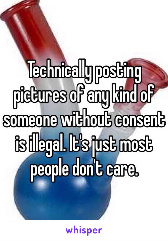 Technically posting pictures of any kind of someone without consent is illegal. It's just most people don't care.