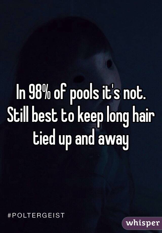 In 98% of pools it's not. Still best to keep long hair tied up and away 