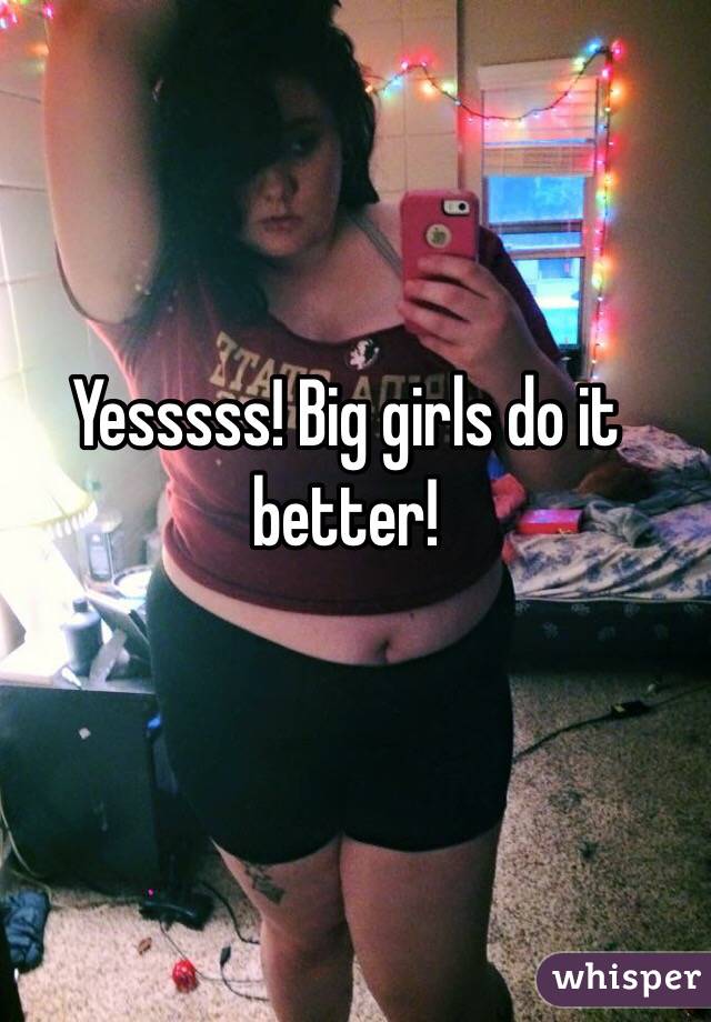 Yesssss! Big girls do it better!