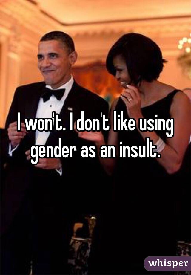 I won't. I don't like using gender as an insult. 