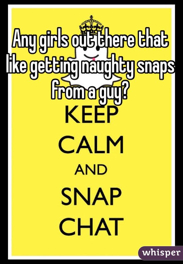 Any girls out there that like getting naughty snaps from a guy?