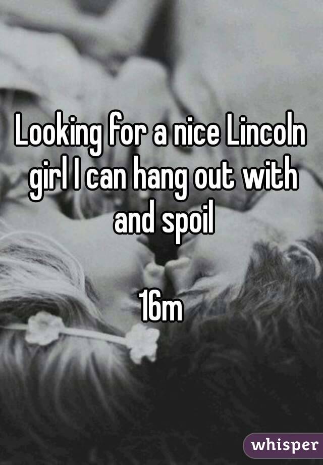 Looking for a nice Lincoln girl I can hang out with and spoil

16m