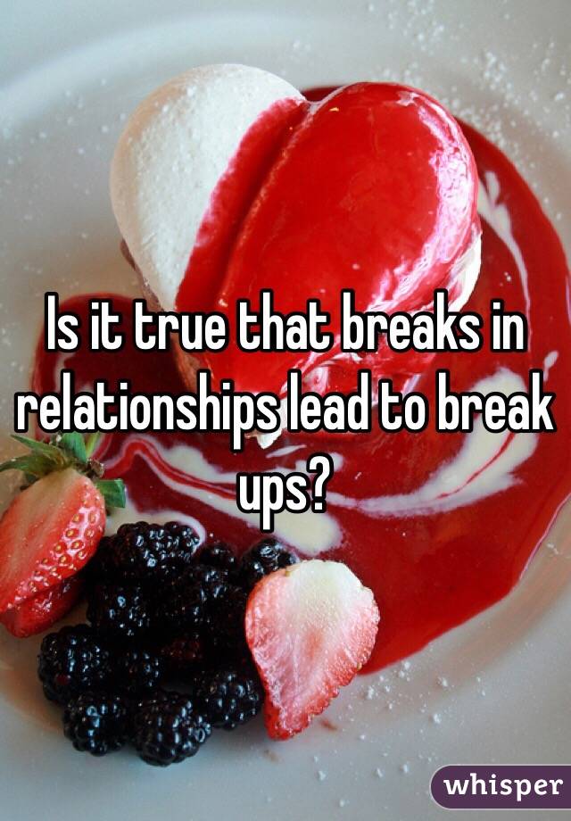 Is it true that breaks in relationships lead to break ups? 
